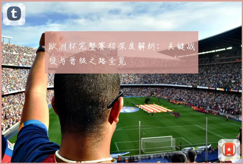 欧洲杯完整赛程深度解析:关键战役与晋级之路全览