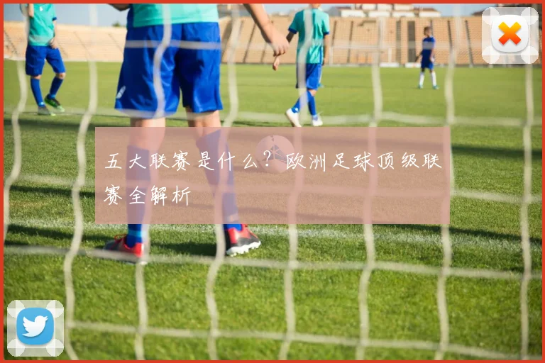 五大联赛是什么？欧洲足球顶级联赛全解析