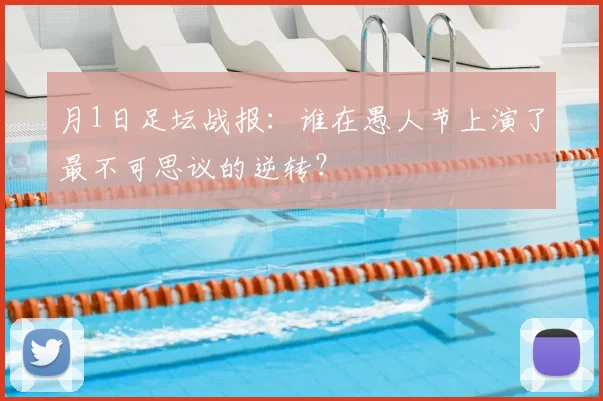 月1日足坛战报:谁在愚人节上演了最不可思议的逆转?