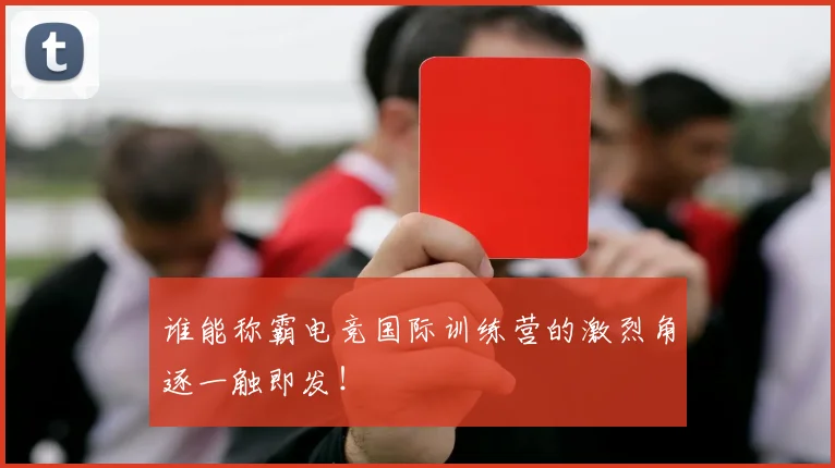 谁能称霸电竞国际训练营的激烈角逐一触即发!