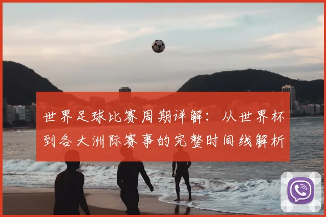 世界足球比赛周期详解:从世界杯到各大洲际赛事的完整时间线解析