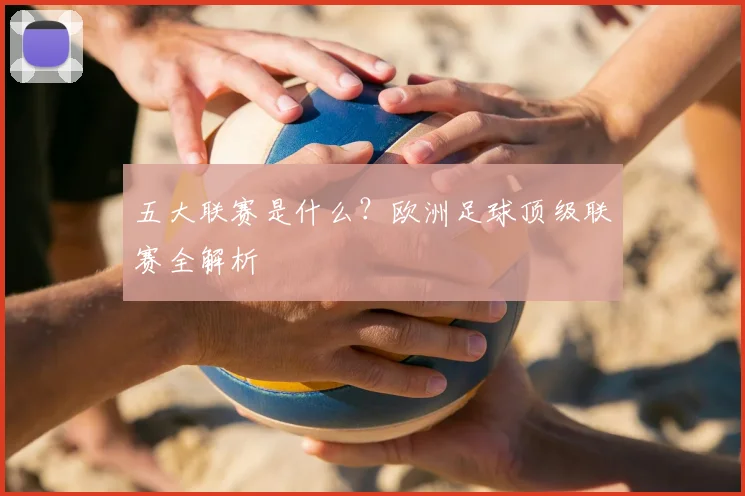五大联赛是什么？欧洲足球顶级联赛全解析