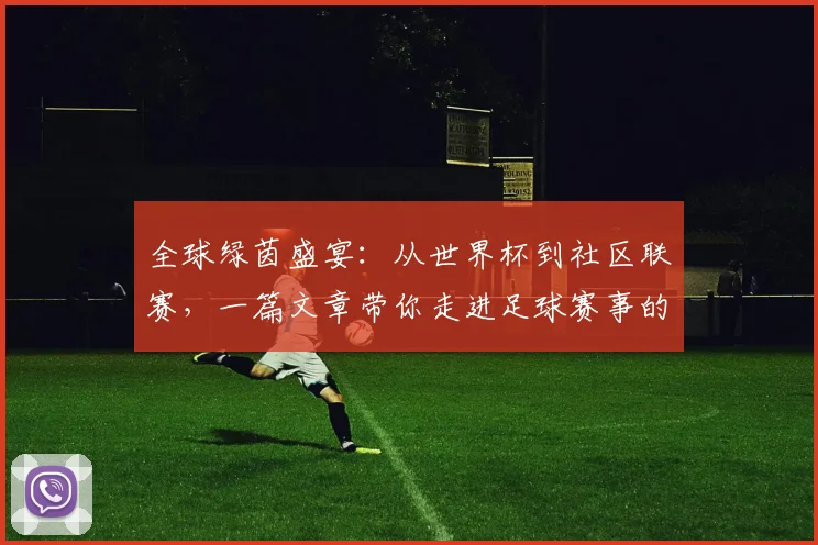 全球绿茵盛宴：从世界杯到社区联赛，一篇文章带你走进足球赛事的浩瀚世界