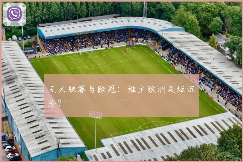 五大联赛与欧冠：谁主欧洲足坛沉浮？