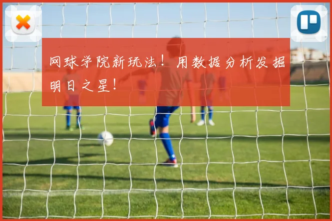 网球学院新玩法!用数据分析发掘明日之星!