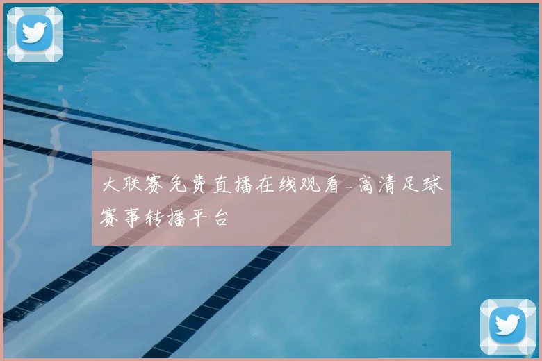 大联赛免费直播在线观看_高清足球赛事转播平台