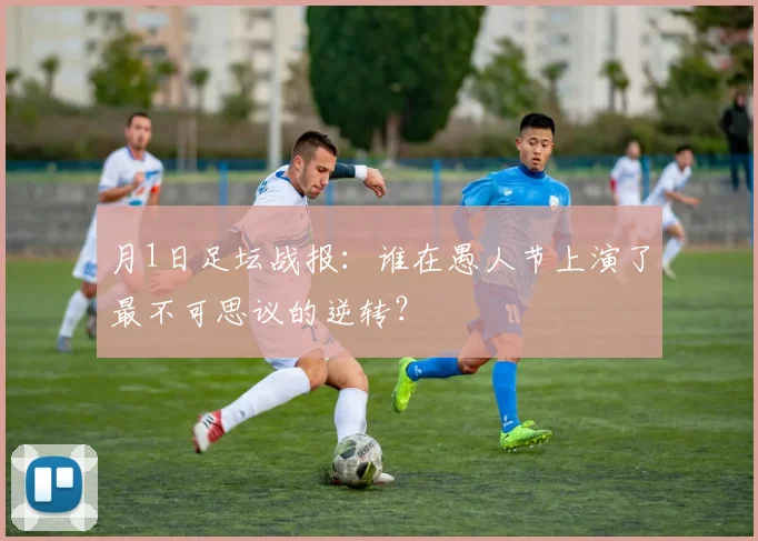 月1日足坛战报:谁在愚人节上演了最不可思议的逆转?